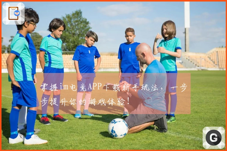 掌握im电竞APP下载新手玩法，一步步提升你的游戏体验！