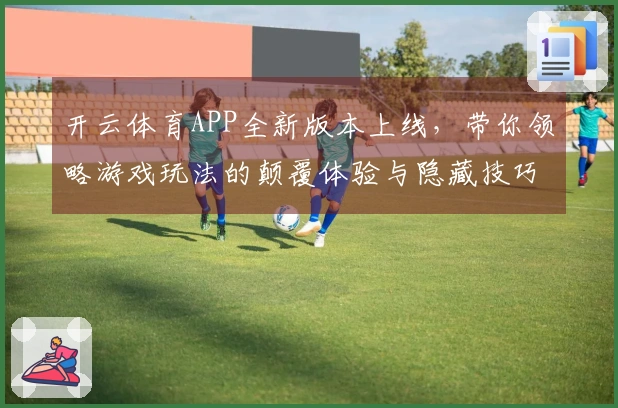 开云体育APP全新版本上线，带你领略游戏玩法的颠覆体验与隐藏技巧！