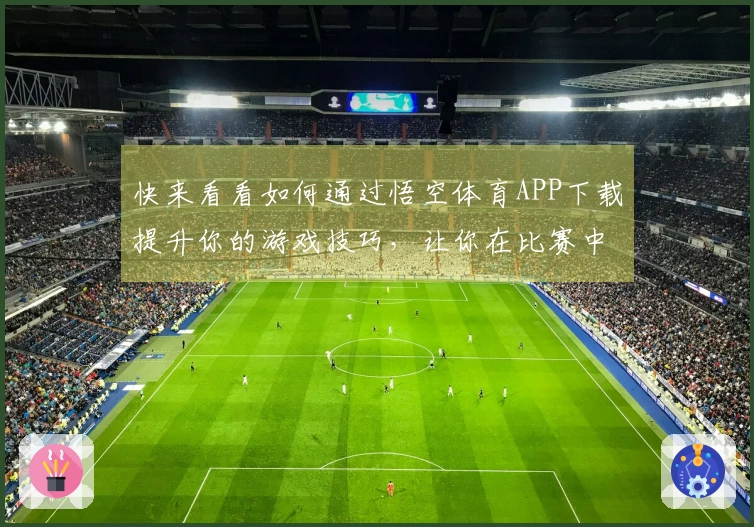 快来看看如何通过悟空体育APP下载提升你的游戏技巧，让你在比赛中轻松获胜！